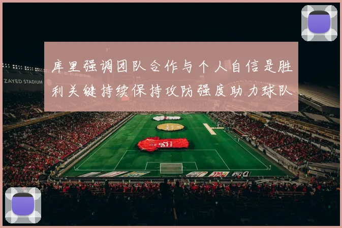 库里强调团队合作与个人自信是胜利关键持续保持攻防强度助力球队成功