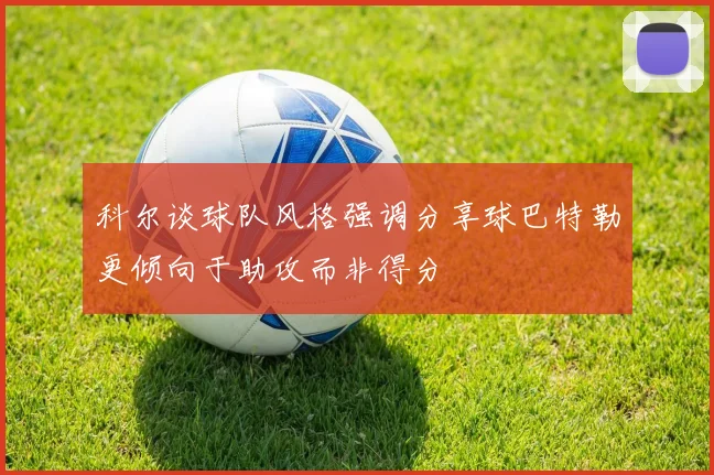 科尔谈球队风格强调分享球巴特勒更倾向于助攻而非得分