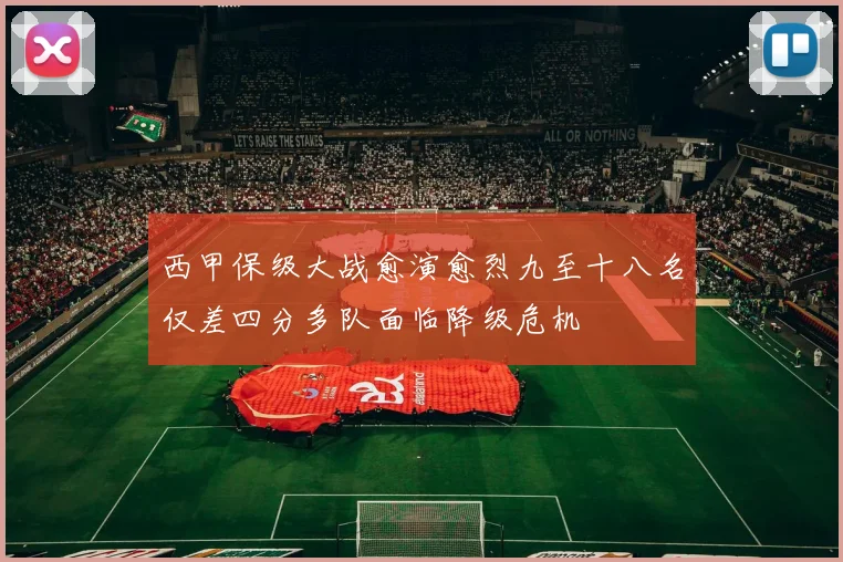 西甲保级大战愈演愈烈九至十八名仅差四分多队面临降级危机