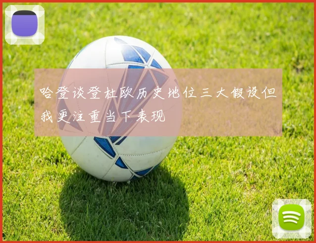哈登谈登杜欧历史地位三大假设但我更注重当下表现