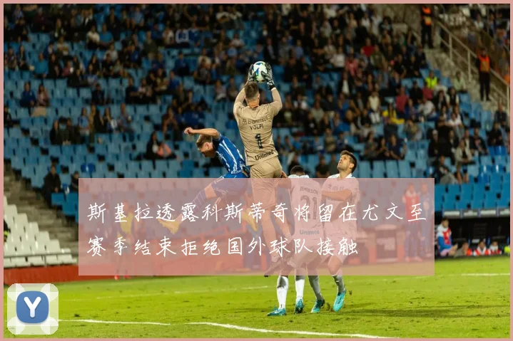 斯基拉透露科斯蒂奇将留在尤文至赛季结束拒绝国外球队接触