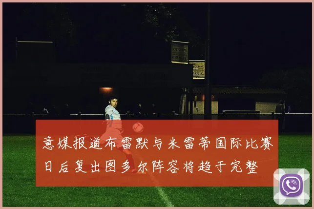 意媒报道布雷默与米雷蒂国际比赛日后复出图多尔阵容将趋于完整