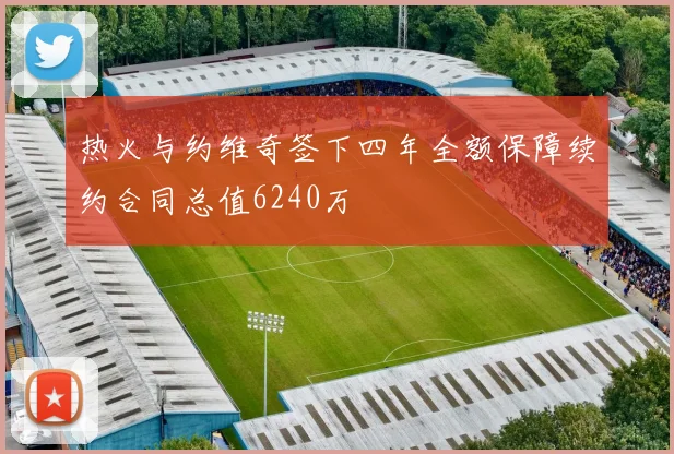 热火与约维奇签下四年全额保障续约合同总值6240万