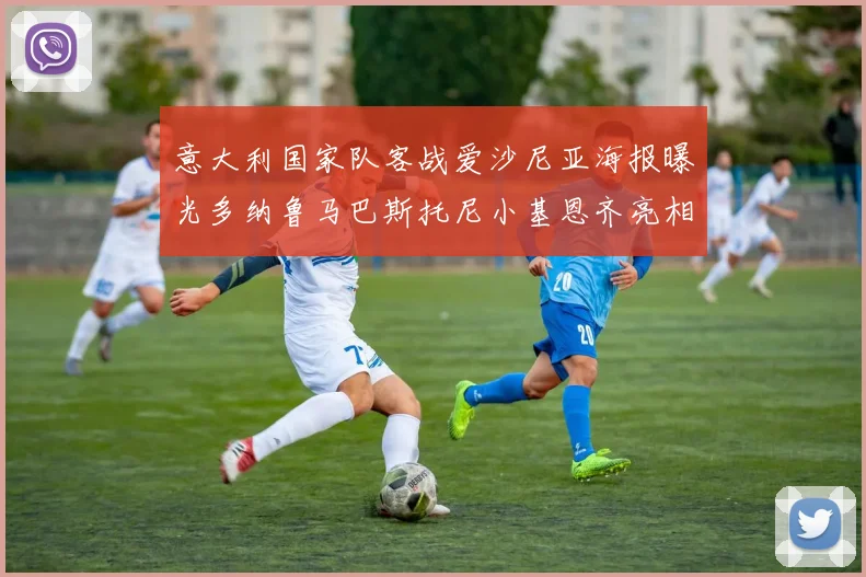 意大利国家队客战爱沙尼亚海报曝光多纳鲁马巴斯托尼小基恩齐亮相