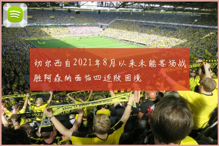 切尔西自2021年8月以来未能客场战胜阿森纳面临四连败困境