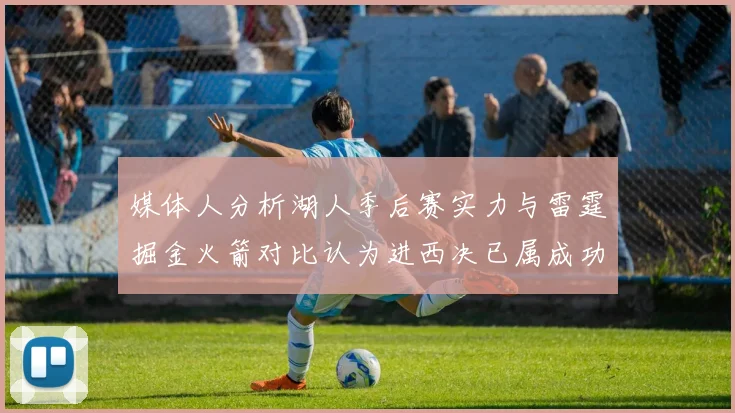 媒体人分析湖人季后赛实力与雷霆掘金火箭对比认为进西决已属成功
