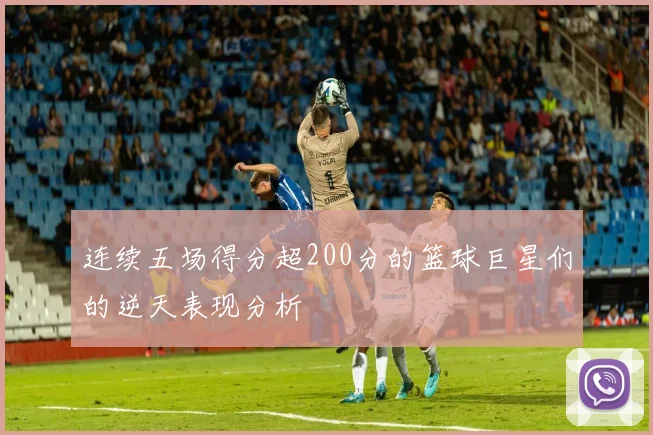 连续五场得分超200分的篮球巨星们的逆天表现分析