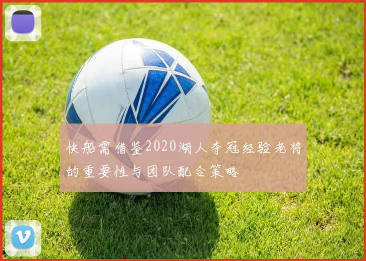 快船需借鉴2020湖人夺冠经验老将的重要性与团队配合策略
