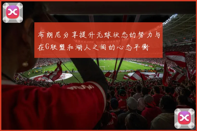 布朗尼分享提升无球状态的努力与在G联盟和湖人之间的心态平衡