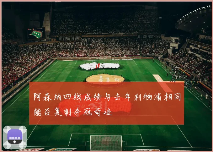 阿森纳四线成绩与去年利物浦相同能否复制夺冠奇迹