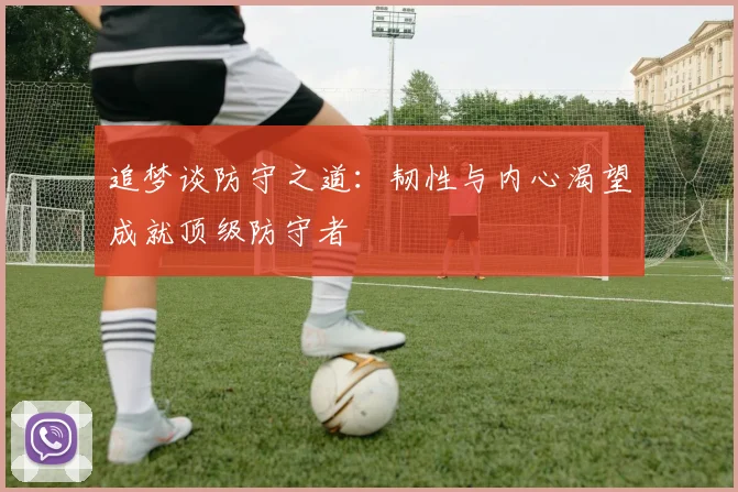 追梦谈防守之道：韧性与内心渴望成就顶级防守者