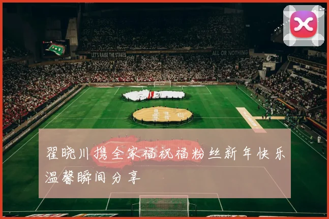 翟晓川携全家福祝福粉丝新年快乐温馨瞬间分享