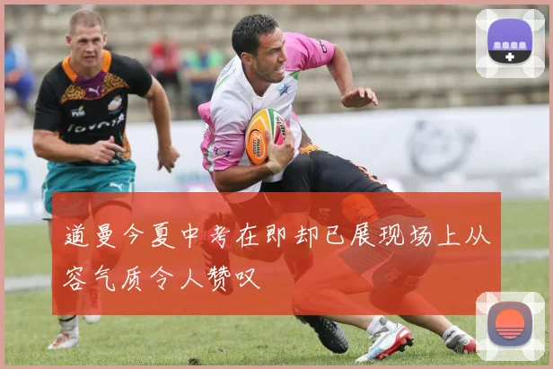 道曼今夏中考在即却已展现场上从容气质令人赞叹