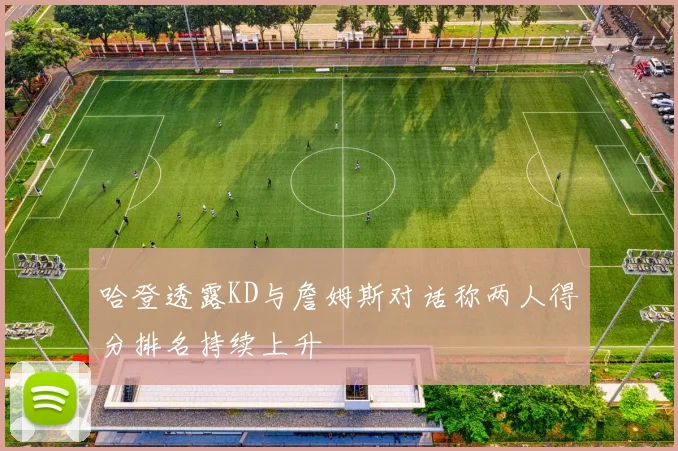 哈登透露KD与詹姆斯对话称两人得分排名持续上升