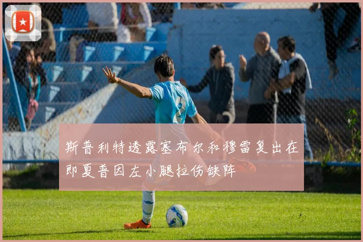 斯普利特透露塞布尔和穆雷复出在即夏普因左小腿拉伤缺阵