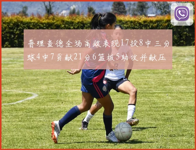 普理查德全场高效表现17投8中三分球4中7贡献21分6篮板5助攻并献压哨三分