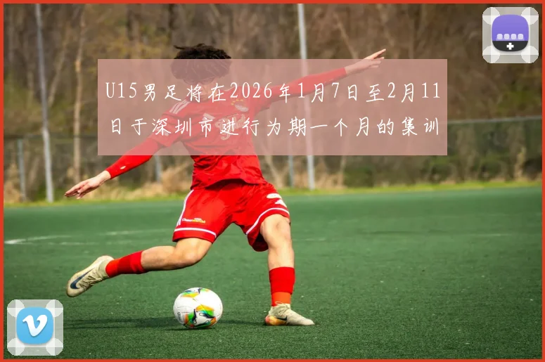 U15男足将在2026年1月7日至2月11日于深圳市进行为期一个月的集训活动